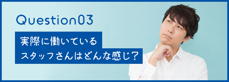 実際に働いているスタッフさんはどんな感じ？